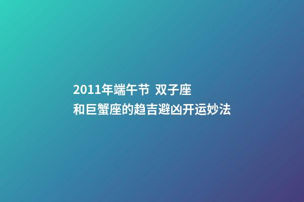 2011年端午节  双子座和巨蟹座的趋吉避凶开运妙法